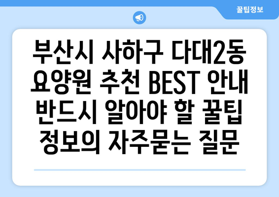 부산시 사하구 다대2동 요양원 추천 BEST 안내 반드시 알아야 할 꿀팁 정보