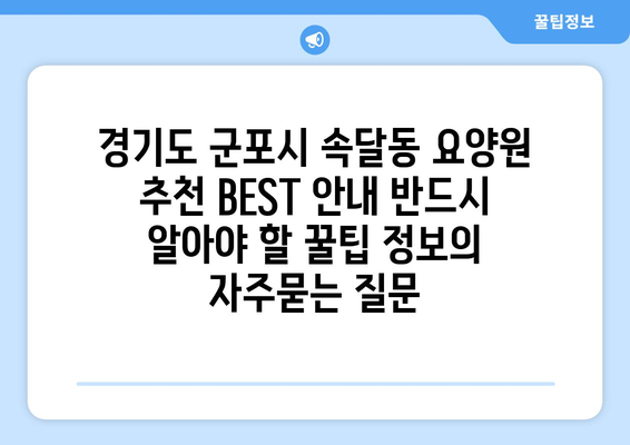 경기도 군포시 속달동 요양원 추천 BEST 안내 반드시 알아야 할 꿀팁 정보