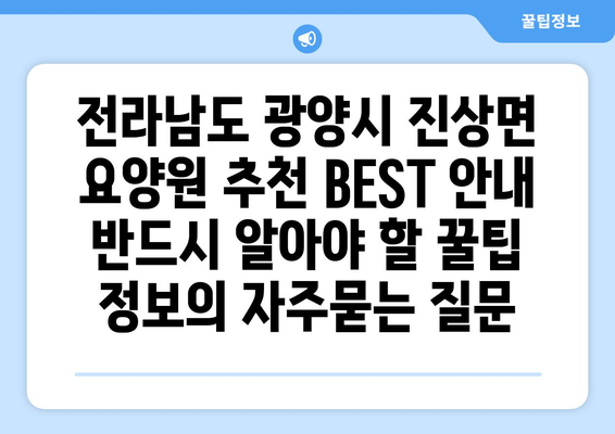 전라남도 광양시 진상면 요양원 추천 BEST 안내 반드시 알아야 할 꿀팁 정보