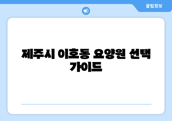 제주도 제주시 이호동 요양원 추천 BEST 안내 반드시 알아야 할 꿀팁 정보