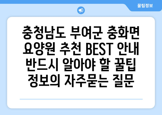 충청남도 부여군 충화면 요양원 추천 BEST 안내 반드시 알아야 할 꿀팁 정보