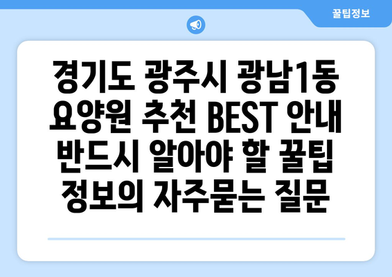 경기도 광주시 광남1동 요양원 추천 BEST 안내 반드시 알아야 할 꿀팁 정보