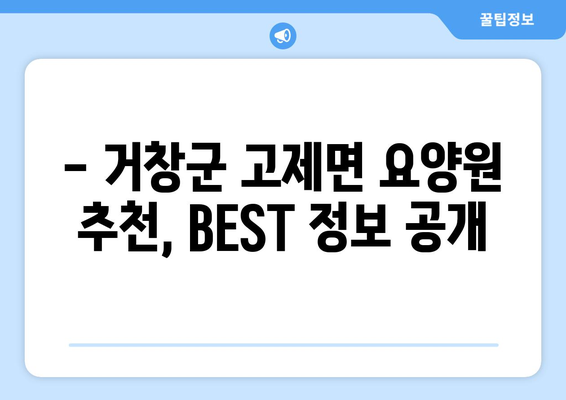 경상남도 거창군 고제면 요양원 추천 BEST 안내 반드시 알아야 할 꿀팁 정보