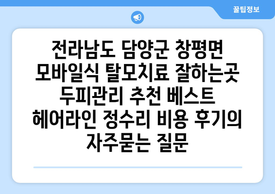 전라남도 담양군 창평면 모바일식 탈모치료 잘하는곳 두피관리 추천 베스트 헤어라인 정수리 비용 후기