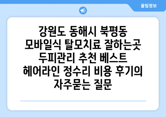 강원도 동해시 북평동 모바일식 탈모치료 잘하는곳 두피관리 추천 베스트 헤어라인 정수리 비용 후기