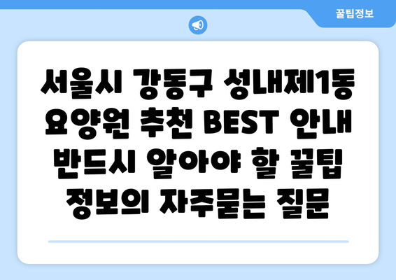 서울시 강동구 성내제1동 요양원 추천 BEST 안내 반드시 알아야 할 꿀팁 정보