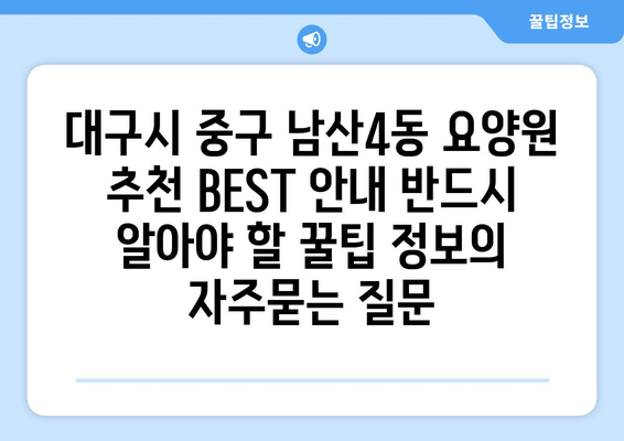 대구시 중구 남산4동 요양원 추천 BEST 안내 반드시 알아야 할 꿀팁 정보