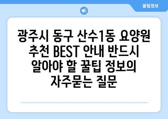 광주시 동구 산수1동 요양원 추천 BEST 안내 반드시 알아야 할 꿀팁 정보
