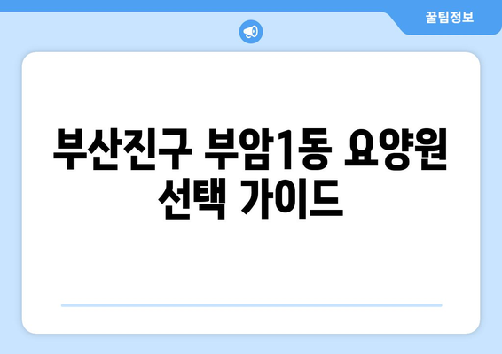 부산시 부산진구 부암1동 요양원 추천 BEST 안내 반드시 알아야 할 꿀팁 정보