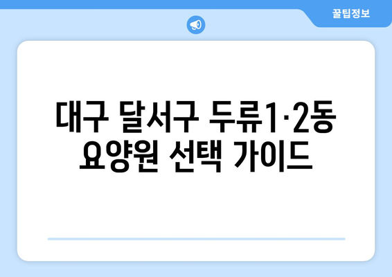 대구시 달서구 두류1·2동 요양원 추천 BEST 안내 반드시 알아야 할 꿀팁 정보