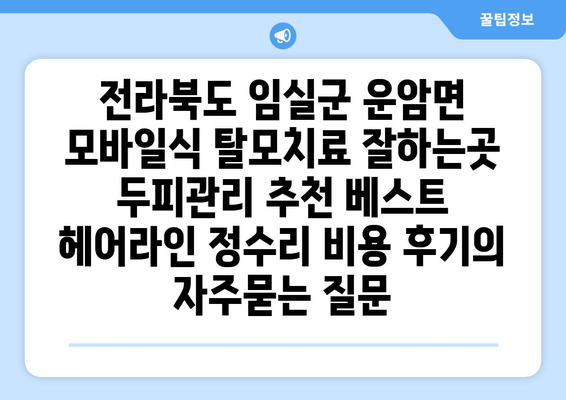 전라북도 임실군 운암면 모바일식 탈모치료 잘하는곳 두피관리 추천 베스트 헤어라인 정수리 비용 후기