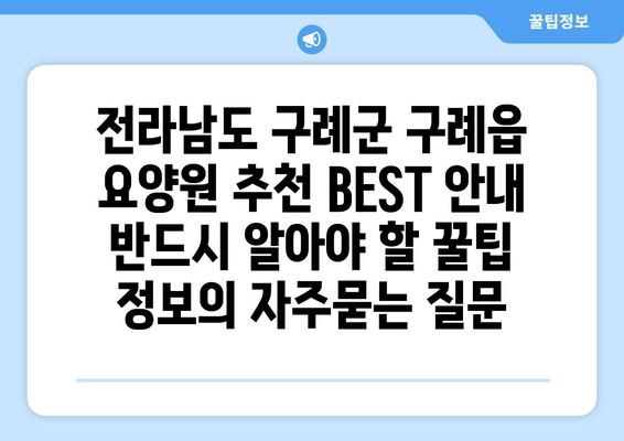 전라남도 구례군 구례읍 요양원 추천 BEST 안내 반드시 알아야 할 꿀팁 정보