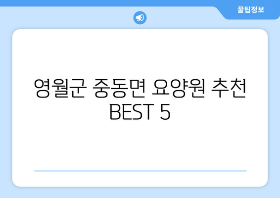 강원도 영월군 중동면 요양원 추천 BEST 안내 반드시 알아야 할 꿀팁 정보