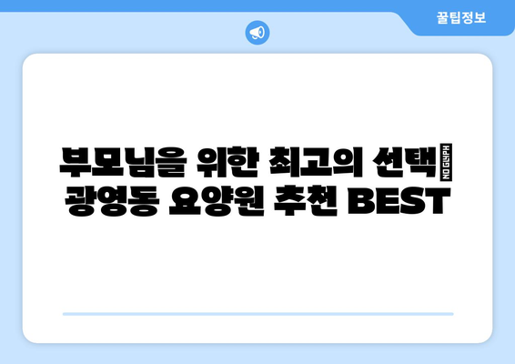 전라남도 광양시 광영동 요양원 추천 BEST 안내 반드시 알아야 할 꿀팁 정보