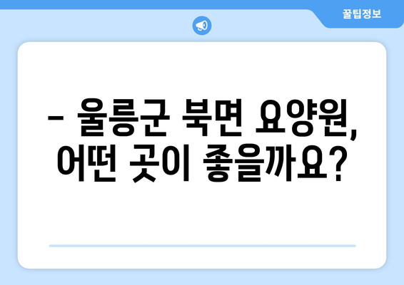 경상북도 울릉군 북면 요양원 추천 BEST 안내 반드시 알아야 할 꿀팁 정보