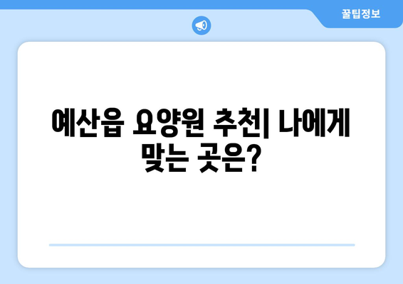 충청남도 예산군 예산읍 요양원 추천 BEST 안내 반드시 알아야 할 꿀팁 정보