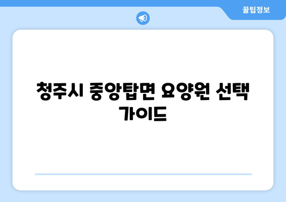 충청북도 청주시 청원구 중앙탑면 요양원 추천 BEST 안내 반드시 알아야 할 꿀팁 정보