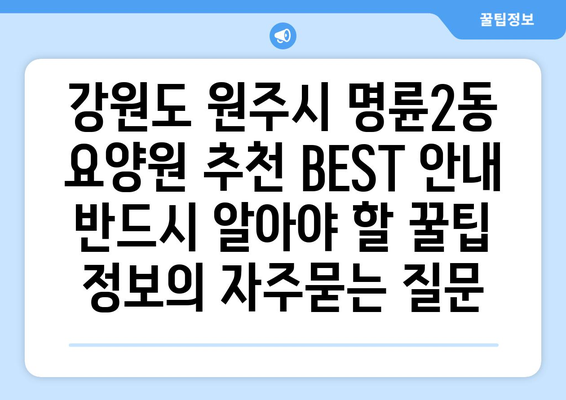 강원도 원주시 명륜2동 요양원 추천 BEST 안내 반드시 알아야 할 꿀팁 정보