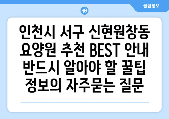 인천시 서구 신현원창동 요양원 추천 BEST 안내 반드시 알아야 할 꿀팁 정보
