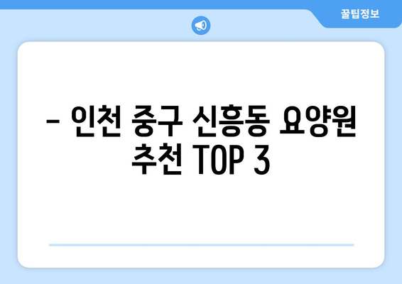 인천시 중구 신흥동 요양원 추천 BEST 안내 반드시 알아야 할 꿀팁 정보