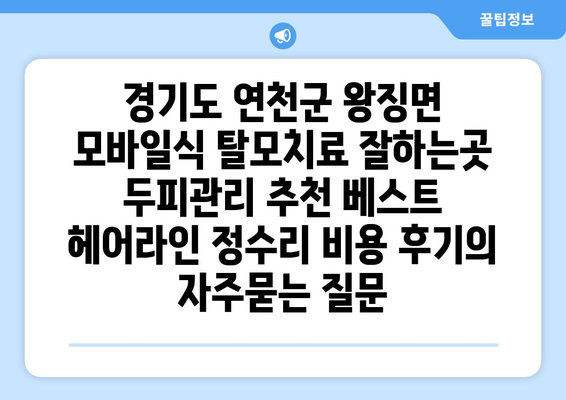 경기도 연천군 왕징면 모바일식 탈모치료 잘하는곳 두피관리 추천 베스트 헤어라인 정수리 비용 후기