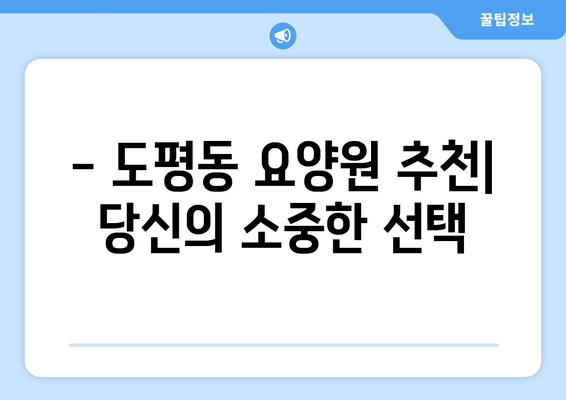 대구시 동구 도평동 요양원 추천 BEST 안내 반드시 알아야 할 꿀팁 정보