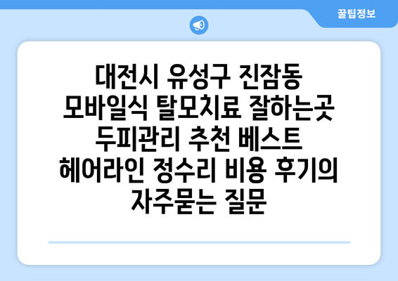 대전시 유성구 진잠동 모바일식 탈모치료 잘하는곳 두피관리 추천 베스트 헤어라인 정수리 비용 후기