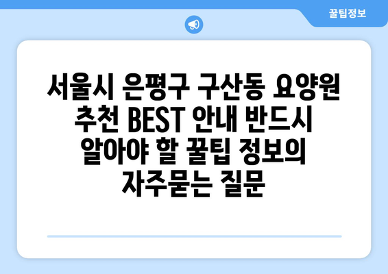 서울시 은평구 구산동 요양원 추천 BEST 안내 반드시 알아야 할 꿀팁 정보