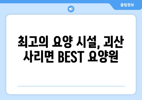 충청북도 괴산군 사리면 요양원 추천 BEST 안내 반드시 알아야 할 꿀팁 정보