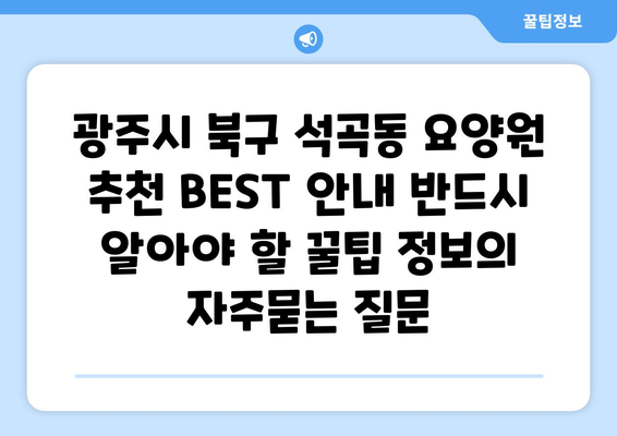 광주시 북구 석곡동 요양원 추천 BEST 안내 반드시 알아야 할 꿀팁 정보