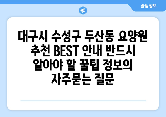 대구시 수성구 두산동 요양원 추천 BEST 안내 반드시 알아야 할 꿀팁 정보