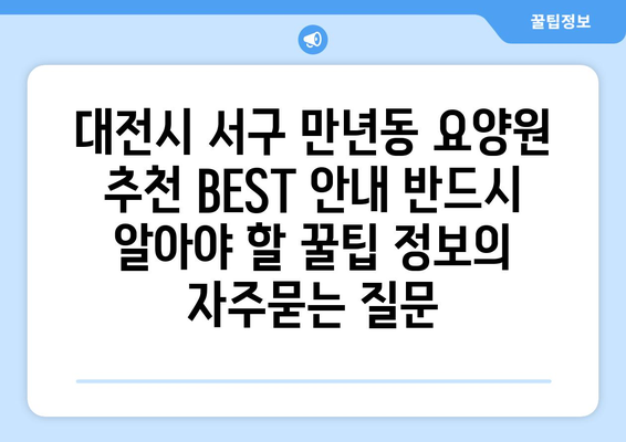 대전시 서구 만년동 요양원 추천 BEST 안내 반드시 알아야 할 꿀팁 정보