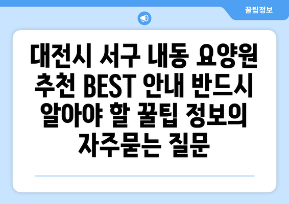 대전시 서구 내동 요양원 추천 BEST 안내 반드시 알아야 할 꿀팁 정보