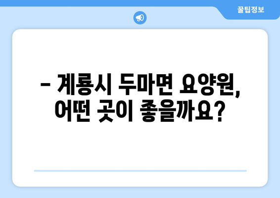 충청남도 계룡시 두마면 요양원 추천 BEST 안내 반드시 알아야 할 꿀팁 정보