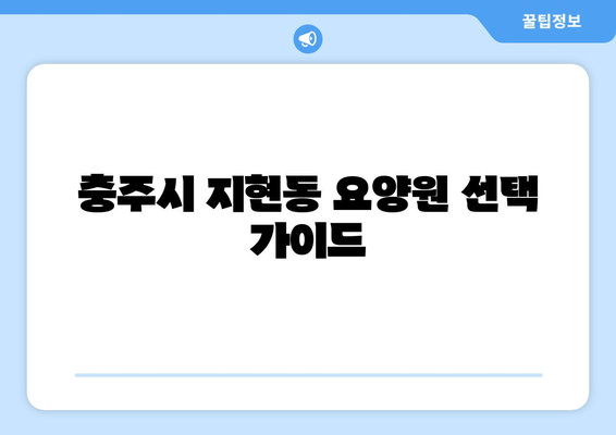 충청북도 충주시 지현동 요양원 추천 BEST 안내 반드시 알아야 할 꿀팁 정보