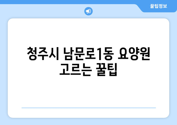 충청북도 청주시 상당구 남문로1동 요양원 추천 BEST 안내 반드시 알아야 할 꿀팁 정보