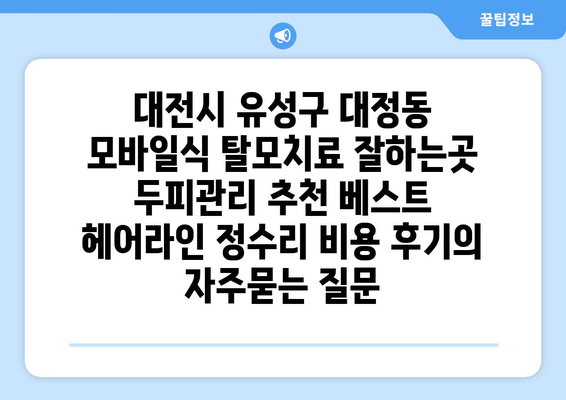 대전시 유성구 대정동 모바일식 탈모치료 잘하는곳 두피관리 추천 베스트 헤어라인 정수리 비용 후기