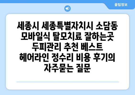 세종시 세종특별자치시 소담동 모바일식 탈모치료 잘하는곳 두피관리 추천 베스트 헤어라인 정수리 비용 후기
