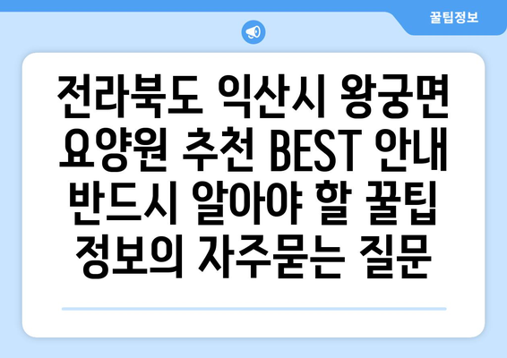 전라북도 익산시 왕궁면 요양원 추천 BEST 안내 반드시 알아야 할 꿀팁 정보