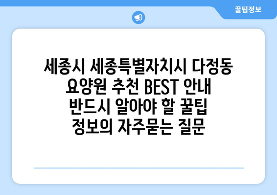 세종시 세종특별자치시 다정동 요양원 추천 BEST 안내 반드시 알아야 할 꿀팁 정보