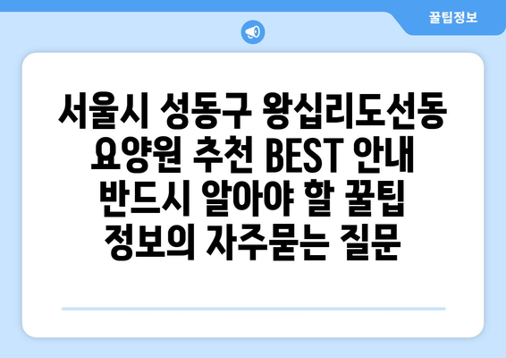 서울시 성동구 왕십리도선동 요양원 추천 BEST 안내 반드시 알아야 할 꿀팁 정보