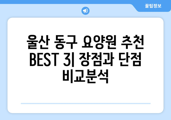 울산시 동구 남목3동 요양원 추천 BEST 안내 반드시 알아야 할 꿀팁 정보
