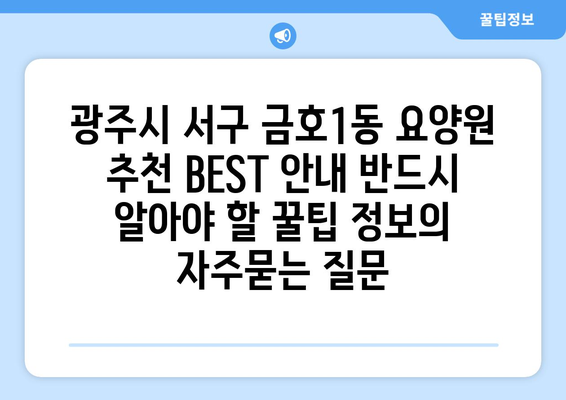 광주시 서구 금호1동 요양원 추천 BEST 안내 반드시 알아야 할 꿀팁 정보