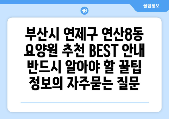 부산시 연제구 연산8동 요양원 추천 BEST 안내 반드시 알아야 할 꿀팁 정보