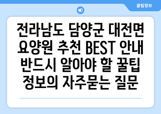 전라남도 담양군 대전면 요양원 추천 BEST 안내 반드시 알아야 할 꿀팁 정보