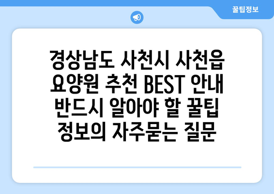 경상남도 사천시 사천읍 요양원 추천 BEST 안내 반드시 알아야 할 꿀팁 정보
