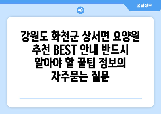 강원도 화천군 상서면 요양원 추천 BEST 안내 반드시 알아야 할 꿀팁 정보