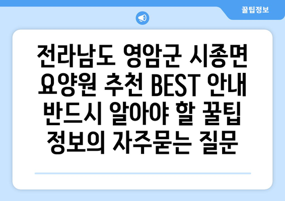 전라남도 영암군 시종면 요양원 추천 BEST 안내 반드시 알아야 할 꿀팁 정보