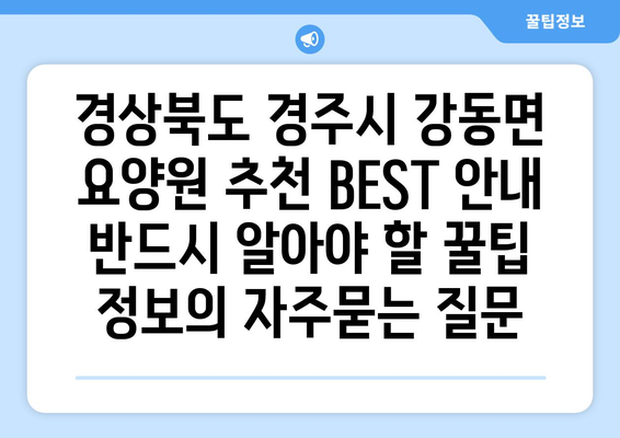 경상북도 경주시 강동면 요양원 추천 BEST 안내 반드시 알아야 할 꿀팁 정보
