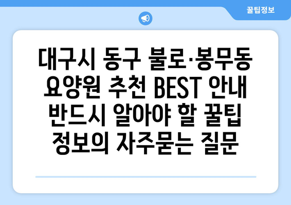 대구시 동구 불로·봉무동 요양원 추천 BEST 안내 반드시 알아야 할 꿀팁 정보
